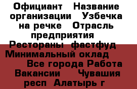 Официант › Название организации ­ Узбечка на речке › Отрасль предприятия ­ Рестораны, фастфуд › Минимальный оклад ­ 25 000 - Все города Работа » Вакансии   . Чувашия респ.,Алатырь г.